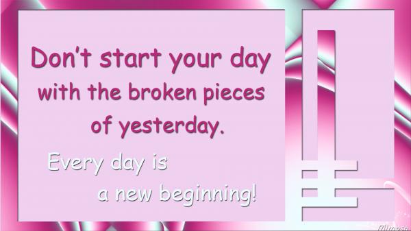 Free dont start your day with the broken pieces of yesterday every day is a new beginning hd inspirational wallpaper download