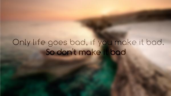 Free only life goes bad if you make it bad so dont make it bad hd inspirational wallpaper download